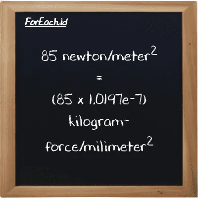 How to convert newton/meter<sup>2</sup> to kilogram-force/milimeter<sup>2</sup>: 85 newton/meter<sup>2</sup> (N/m<sup>2</sup>) is equivalent to 85 times 1.0197e-7 kilogram-force/milimeter<sup>2</sup> (kgf/mm<sup>2</sup>)